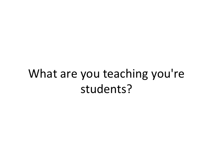 Text: "What are you teaching you're students?"
