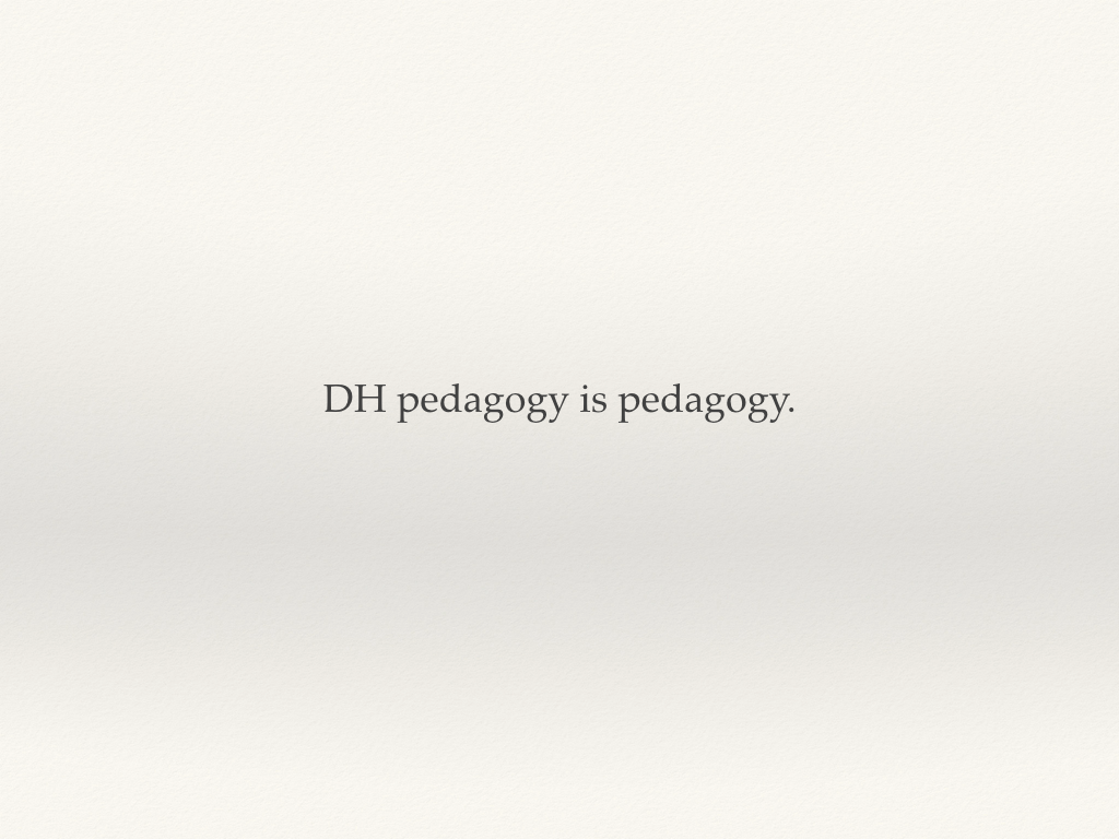 DH pedagogy is pedagogy