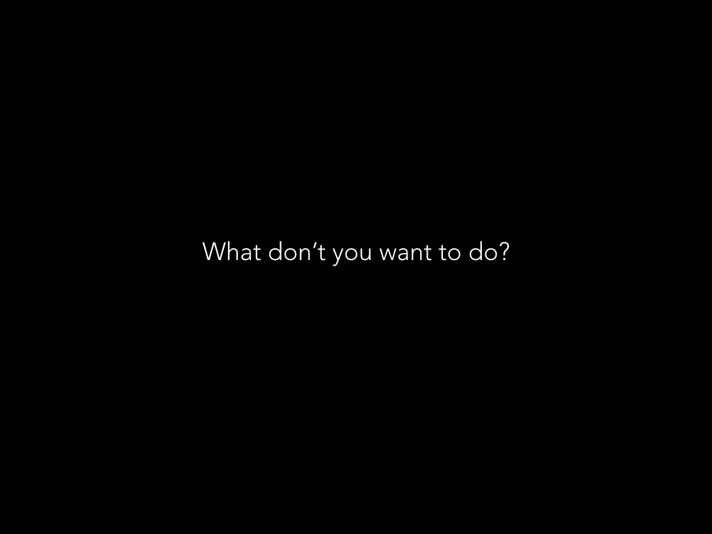 What don't you want to do?