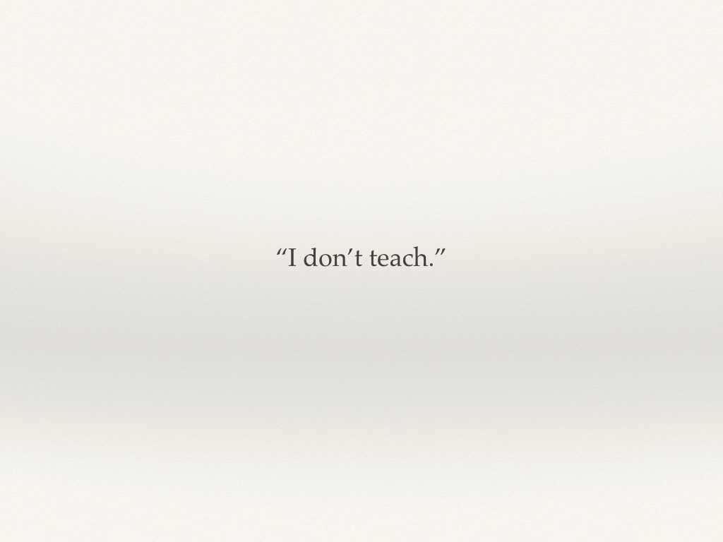 "I don't teach - quote from a colleague"